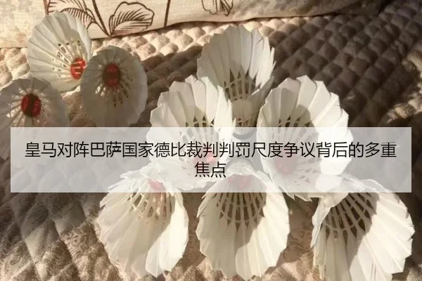 皇马对阵巴萨国家德比裁判判罚尺度争议背后的多重焦点 - kaiyun