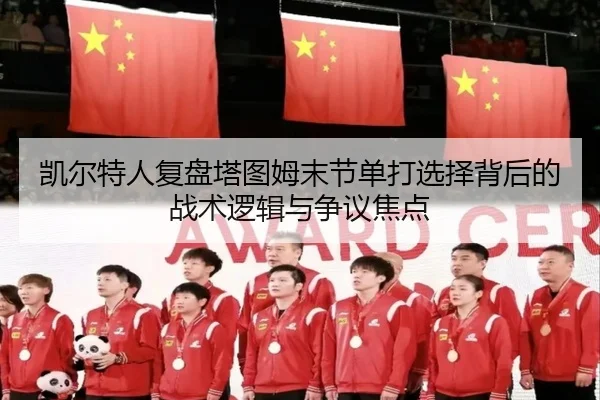 凯尔特人复盘塔图姆末节单打选择背后的战术逻辑与争议焦点 - kaiyun