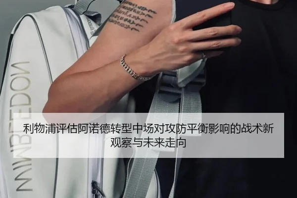 利物浦评估阿诺德转型中场对攻防平衡影响的战术新观察与未来走向
