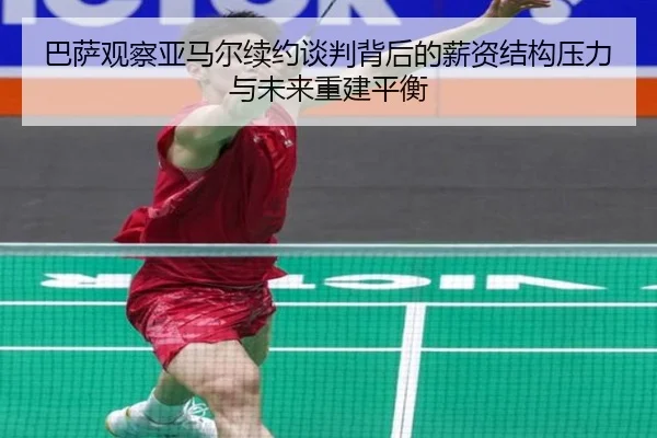 巴萨观察亚马尔续约谈判背后的薪资结构压力与未来重建平衡 - kaiyun
