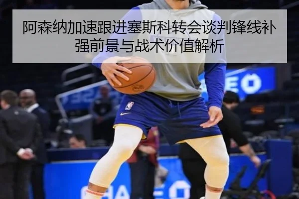 阿森纳加速跟进塞斯科转会谈判锋线补强前景与战术价值解析 - kaiyun