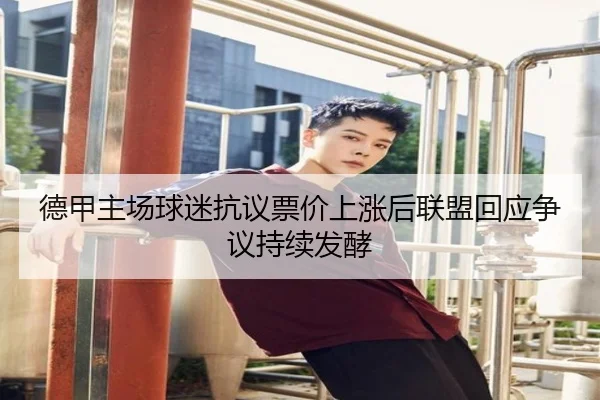 德甲主场球迷抗议票价上涨后联盟回应争议持续发酵 - kaiyun